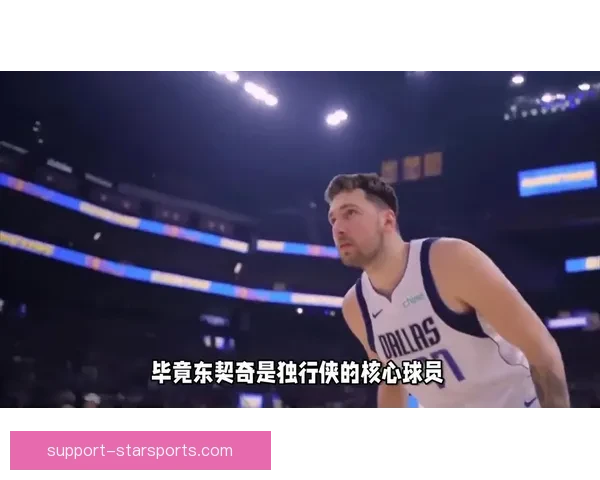 独行侠阵容调整引热议东契奇冲击新赛季西部格局备受球迷关注 独行侠阵容调整引热议东契奇冲击新赛季西部格局备受球迷关注